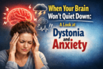 When Your Brain Won’t Quiet Down: A Look at Dystonia and Anxiety